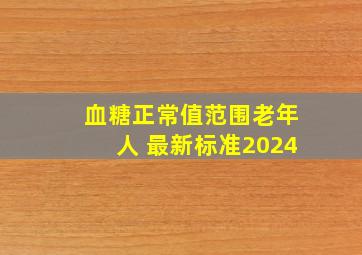 血糖正常值范围老年人 最新标准2024